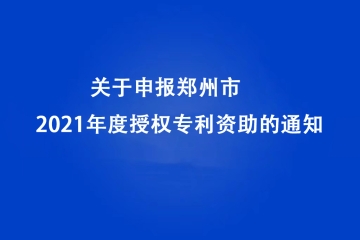 2022年關(guān)于申報鄭州市2021年度授權(quán)專利資助的通知