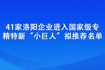41家洛陽企業(yè)進入國家級專精特新“小巨人”擬推薦名單