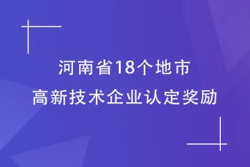 【最全】河南省18個(gè)地市的高新技術(shù)企業(yè)認(rèn)定獎勵匯總！