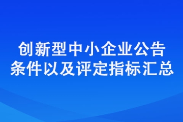 創(chuàng)新型中小企業(yè)評價標準（公告條件以及評定指標匯總）