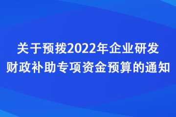 河南：關于預撥2022年企業(yè)研發(fā)財政補助專項資金預算的通知
