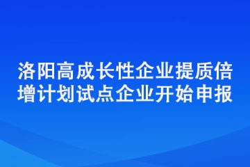 洛陽高成長性企業(yè)提質(zhì)倍增計劃試點企業(yè)開始申報