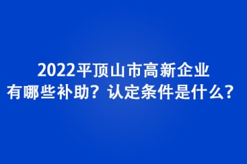 2022平頂山市高新企業(yè)有哪些補(bǔ)助？認(rèn)定條件是什么？