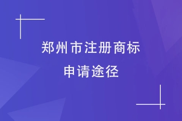 2023年鄭州市商標(biāo)注冊申請方式有哪些？