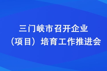 三門峽市召開企業(yè)（項目）培育工作推進(jìn)會