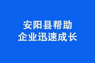 安陽(yáng)市安陽(yáng)縣幫助企業(yè)迅速成長(zhǎng)