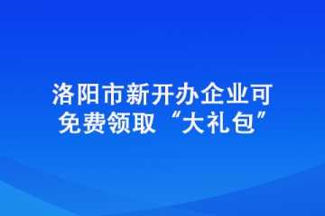 洛陽市新開辦企業(yè)可免費(fèi)領(lǐng)取“大禮包”