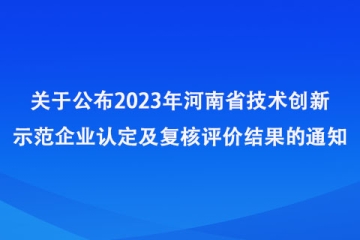 關(guān)于公布2023年河南省技術(shù)創(chuàng)新示范企業(yè)認(rèn)定及復(fù)核評價(jià)結(jié)果的通知_河南省工業(yè)和信息化廳