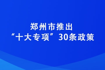 鄭州市推出“十大專項”30條政策 力爭到2025年培育“專精特新”企業(yè)達2600家