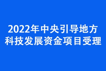 2022年中央引導(dǎo)地方科技發(fā)展資金項目受理