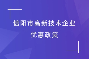 2024年信陽市高新技術(shù)企業(yè)有哪些優(yōu)惠政策？獎補是多少？