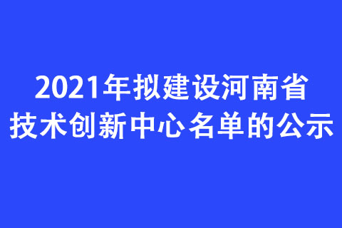 2021年擬建設(shè)河南省技術(shù)創(chuàng)新中心名單的公示
