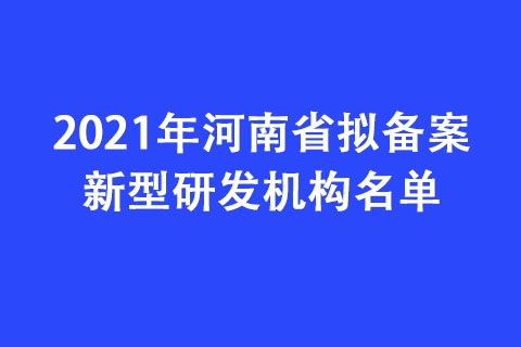 2021年河南省擬備案新型研發(fā)機(jī)構(gòu)名單
