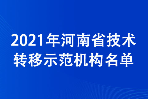 2021年河南省技術(shù)轉(zhuǎn)移示范機(jī)構(gòu)名單公布