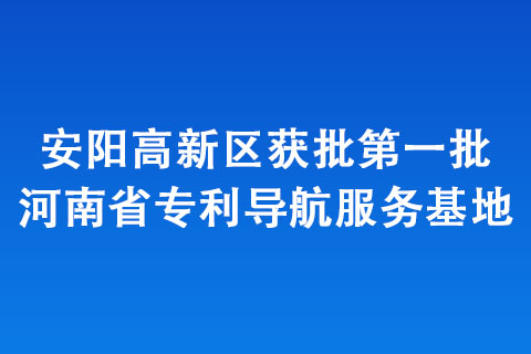 安陽高新區(qū)獲批第一批河南省專利導航服務基地