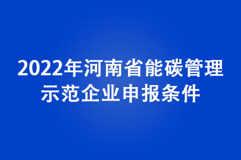 2022年河南省能碳管理示范企業(yè)申報條件