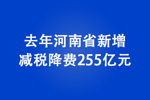 去年河南省新增減稅降費255億元 減稅降費助力經(jīng)濟穩(wěn)步復(fù)蘇