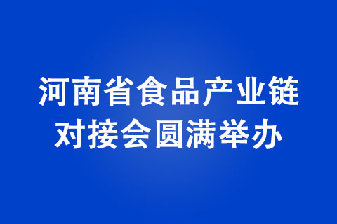 河南省食品產(chǎn)業(yè)鏈對接會圓滿舉辦