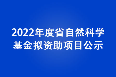2022年度省自然科學(xué)基金擬資助項(xiàng)目公示