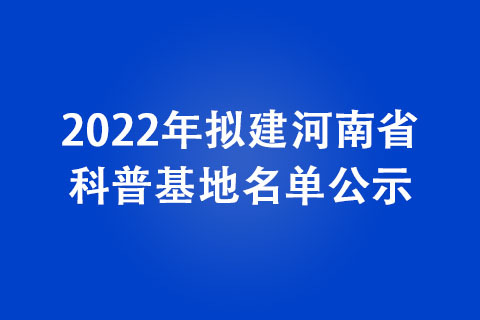 2022年擬建河南省科普基地名單公示