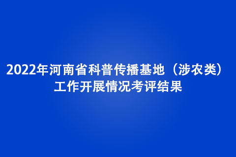 2022年河南省科普傳播基地（涉農(nóng)類）工作開(kāi)展情況考評(píng)結(jié)果
