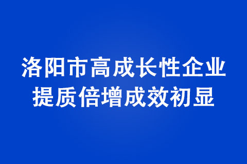 洛陽市高成長性企業(yè)提質(zhì)倍增成效初顯