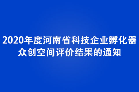 關(guān)于公布2020年度河南省科技企業(yè)孵化器、眾創(chuàng)空間評價結(jié)果的通知