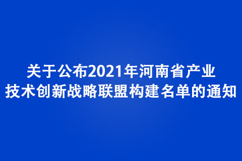 關(guān)于公布2021年河南省產(chǎn)業(yè)技術(shù)創(chuàng)新戰(zhàn)略聯(lián)盟構(gòu)建名單的通知
