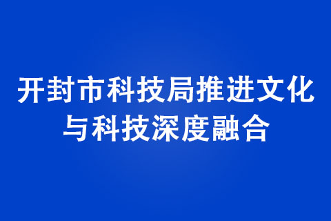 開封市科技局推進文化與科技深度融合