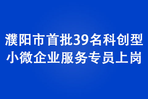 濮陽市首批39名科創(chuàng)型小微企業(yè)服務專員上崗