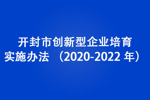 開(kāi)封市創(chuàng)新型企業(yè)培育實(shí)施辦法 （2020-2022 年）