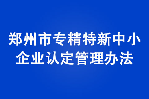 鄭州市專精特新中小企業(yè)認定管理辦法