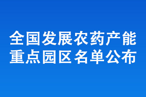 全國發(fā)展農(nóng)藥產(chǎn)能重點園區(qū)名單公布