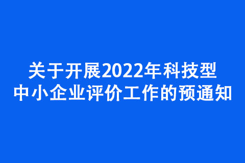 關于開展2022年科技型中小企業(yè)評價工作的預通知