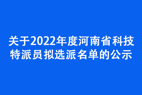 關(guān)于2022年度河南省科技特派員擬選派名單的公示