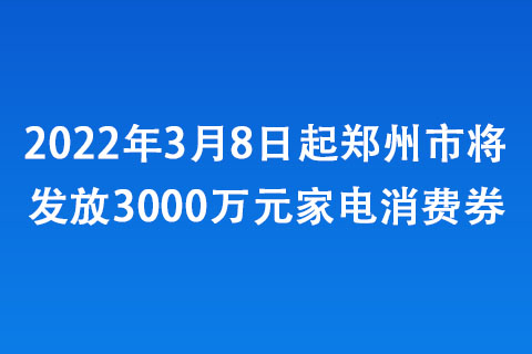 2022年3月8日起鄭州市將發(fā)放3000萬元家電消費券