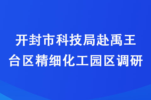 開封市科技局赴禹王臺區(qū)精細(xì)化工園區(qū)調(diào)研