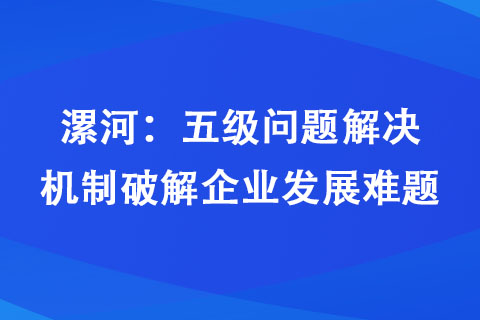 漯河：五級問題解決機(jī)制破解企業(yè)發(fā)展難題