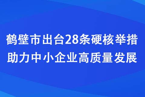 鶴壁市出臺28條硬核舉措助力中小企業(yè)高質(zhì)量發(fā)展