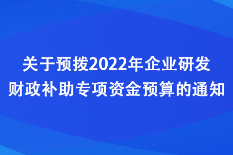 河南：關(guān)于預(yù)撥2022年企業(yè)研發(fā)財(cái)政補(bǔ)助專項(xiàng)資金預(yù)算的通知
