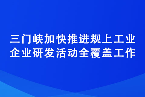 三門峽加快推進規(guī)上工業(yè)企業(yè)研發(fā)活動全覆蓋工作