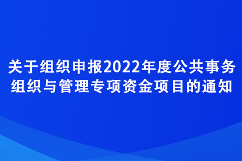 關(guān)于組織申報2022年度公共事務(wù)組織與管理專項資金項目的通知