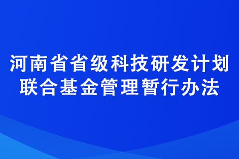 河南省省級科技研發(fā)計(jì)劃聯(lián)合基金管理暫行辦法