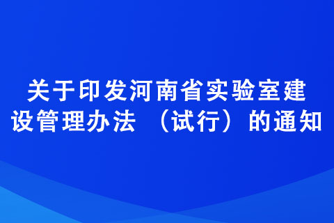 關(guān)于印發(fā)河南省實(shí)驗(yàn)室建設(shè)管理辦法 （試行）的通知