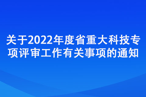 關于2022年度省重大科技專項評審工作有關事項的通知