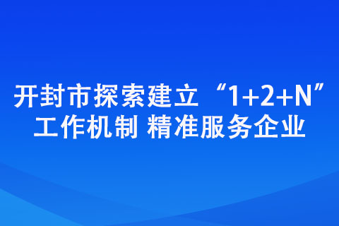 開封市探索建立“1+2+N”工作機(jī)制 精準(zhǔn)服務(wù)企業(yè)