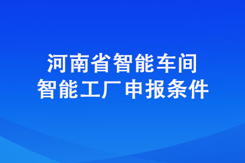 新鄉(xiāng)市對省級智能工廠智能車間申報條件有哪些