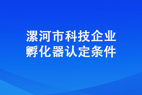 漯河市科技企業(yè)孵化器認(rèn)定條件