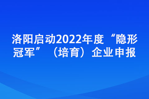 洛陽啟動2022年度“隱形冠軍”（培育）企業(yè)申報