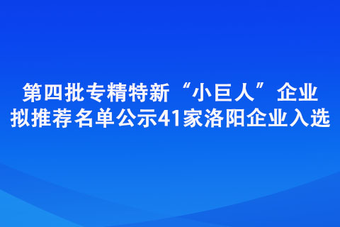 第四批專精特新“小巨人”企業(yè)擬推薦名單公示
41家洛陽企業(yè)入選